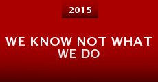 We Know Not What We Do (2015)